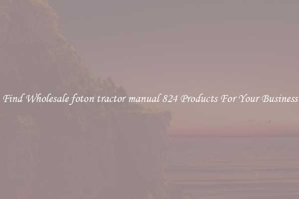 Find Wholesale foton tractor manual 824 Products For Your Business