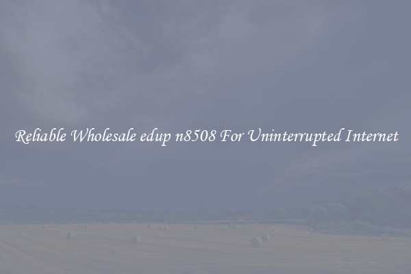 Reliable Wholesale edup n8508 For Uninterrupted Internet