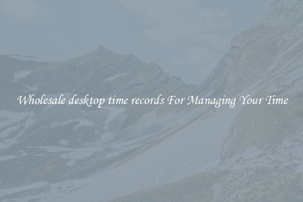 Wholesale desktop time records For Managing Your Time