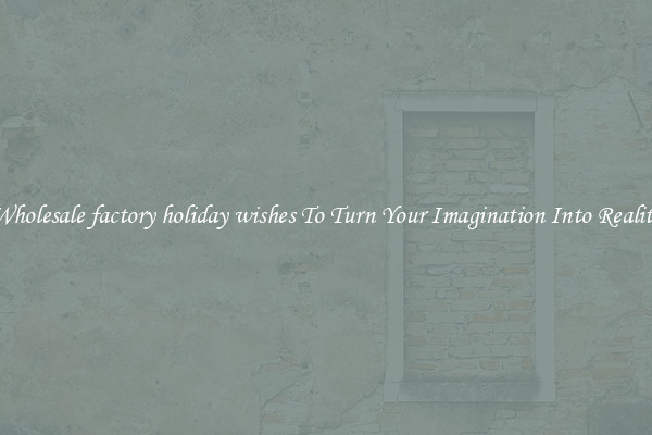 Wholesale factory holiday wishes To Turn Your Imagination Into Reality