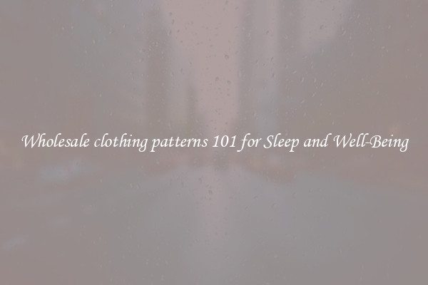 Wholesale clothing patterns 101 for Sleep and Well-Being