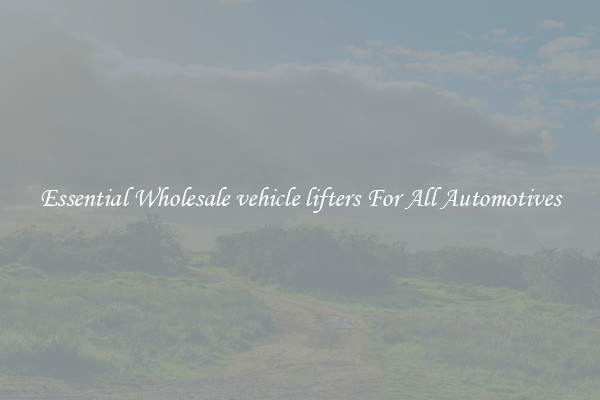 Essential Wholesale vehicle lifters For All Automotives