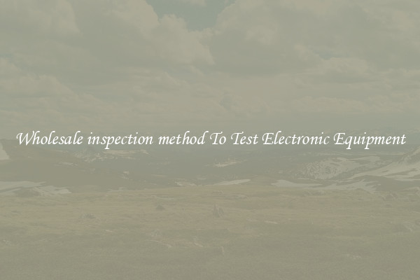 Wholesale inspection method To Test Electronic Equipment