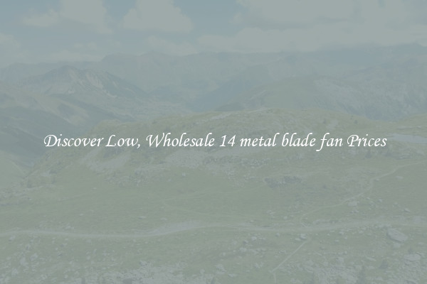 Discover Low, Wholesale 14 metal blade fan Prices
