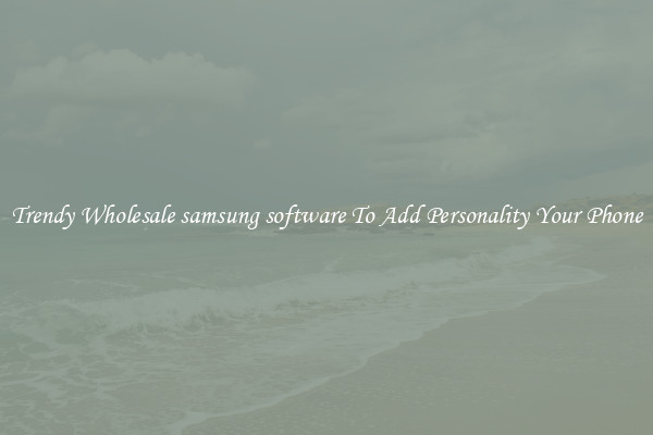 Trendy Wholesale samsung software To Add Personality Your Phone