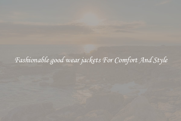 Fashionable good wear jackets For Comfort And Style