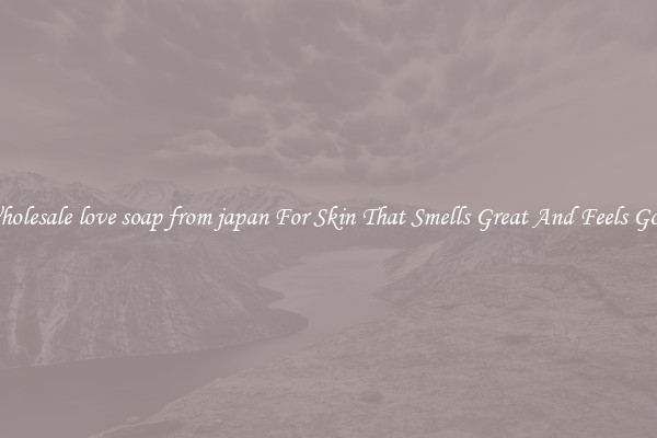 Wholesale love soap from japan For Skin That Smells Great And Feels Good