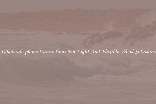 Wholesale phone transactions For Light And Flexible Wood Solutions