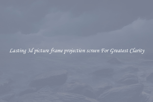 Lasting 3d picture frame projection screen For Greatest Clarity