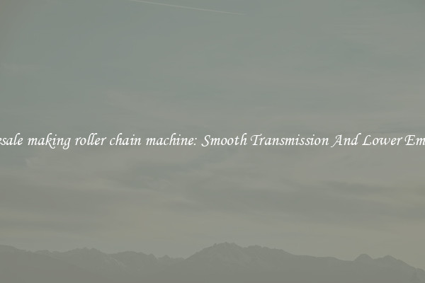 Wholesale making roller chain machine: Smooth Transmission And Lower Emissions