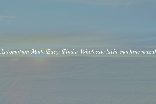 Automation Made Easy: Find a Wholesale lathe machine mazak 