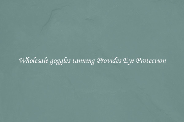 Wholesale goggles tanning Provides Eye Protection