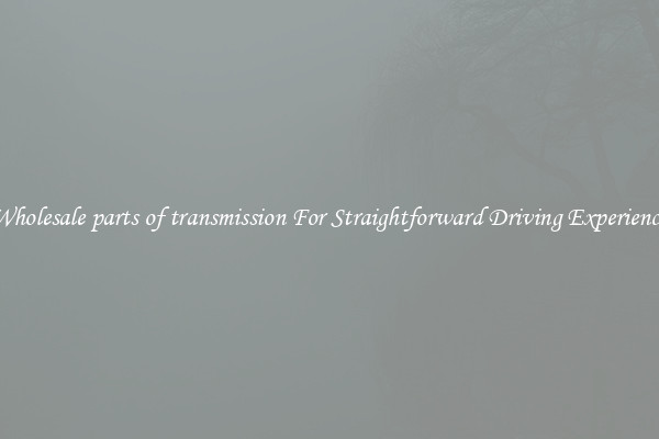 Wholesale parts of transmission For Straightforward Driving Experience