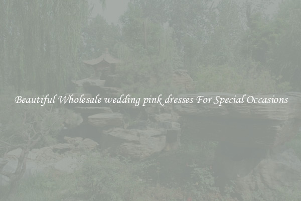 Beautiful Wholesale wedding pink dresses For Special Occasions