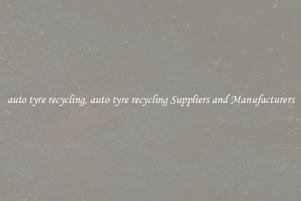 auto tyre recycling, auto tyre recycling Suppliers and Manufacturers