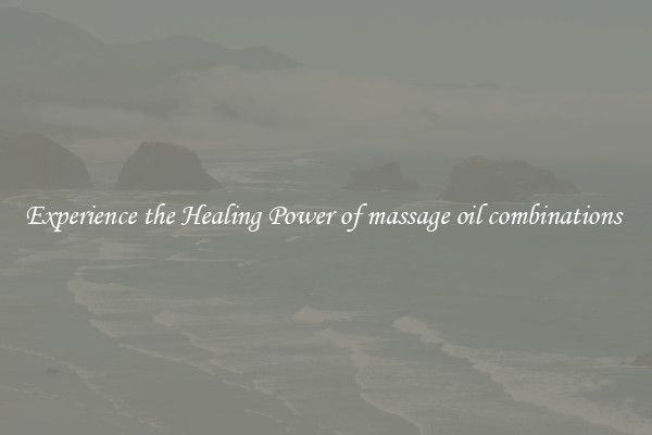 Experience the Healing Power of massage oil combinations 