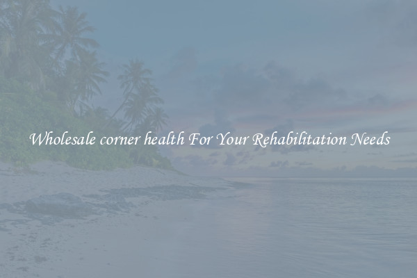 Wholesale corner health For Your Rehabilitation Needs