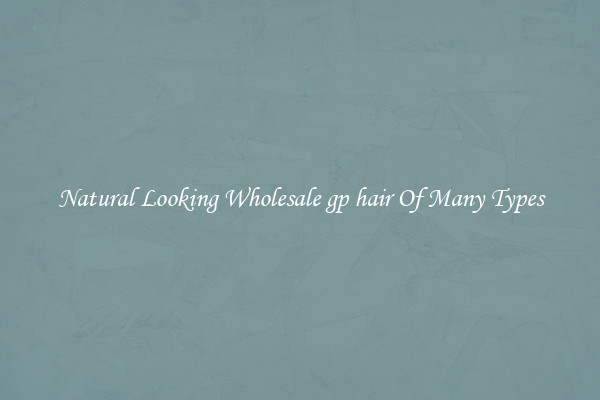 Natural Looking Wholesale gp hair Of Many Types