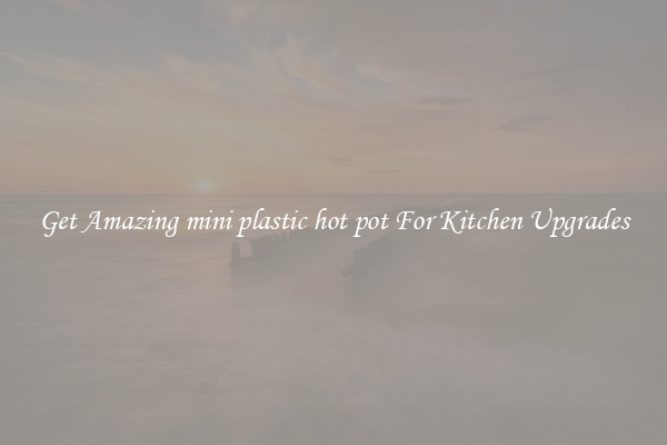Get Amazing mini plastic hot pot For Kitchen Upgrades
