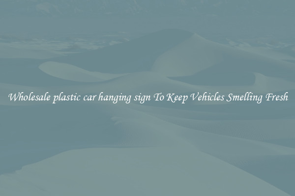 Wholesale plastic car hanging sign To Keep Vehicles Smelling Fresh