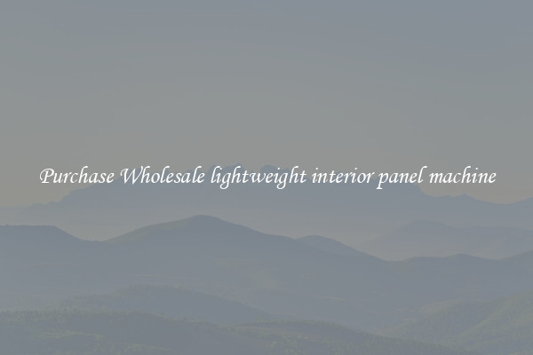 Purchase Wholesale lightweight interior panel machine