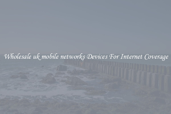 Wholesale uk mobile networks Devices For Internet Coverage