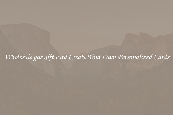 Wholesale gas gift card Create Your Own Personalized Cards