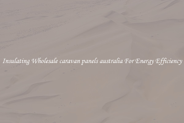 Insulating Wholesale caravan panels australia For Energy Efficiency