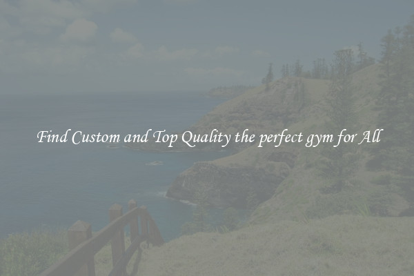 Find Custom and Top Quality the perfect gym for All