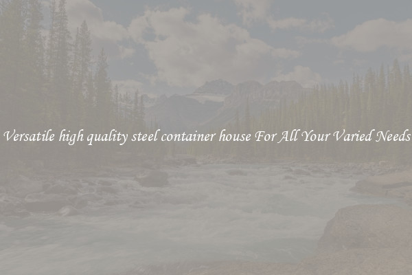 Versatile high quality steel container house For All Your Varied Needs