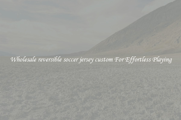 Wholesale reversible soccer jersey custom For Effortless Playing