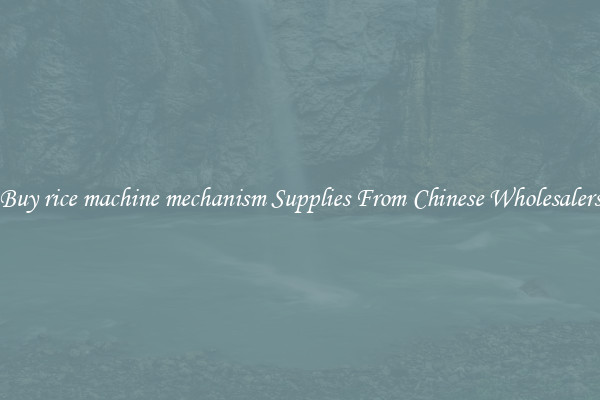 Buy rice machine mechanism Supplies From Chinese Wholesalers