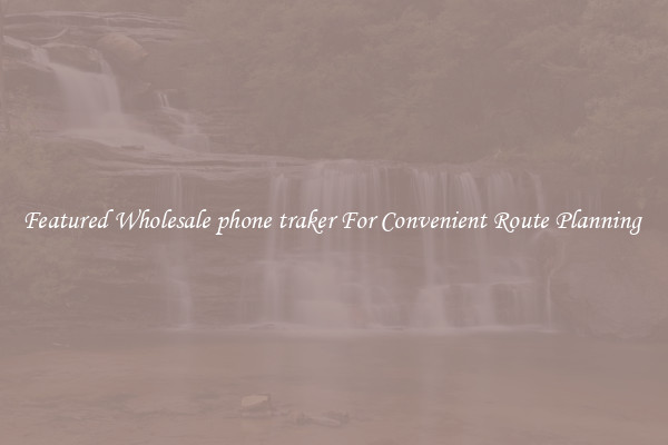 Featured Wholesale phone traker For Convenient Route Planning 