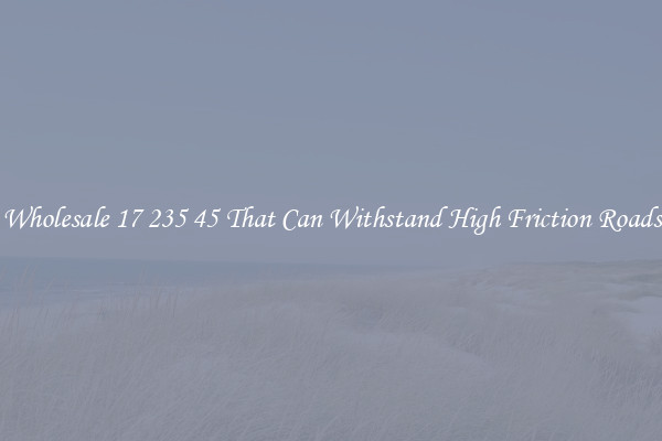 Wholesale 17 235 45 That Can Withstand High Friction Roads