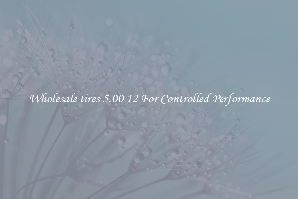 Wholesale tires 5.00 12 For Controlled Performance