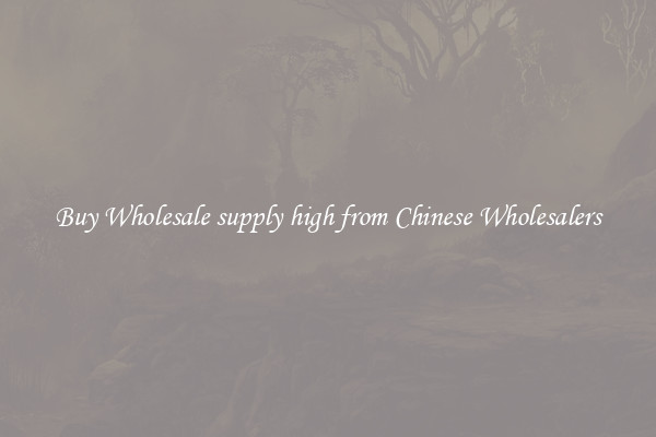 Buy Wholesale supply high from Chinese Wholesalers