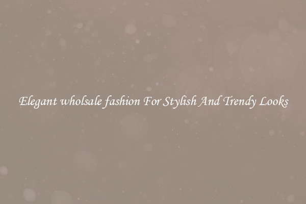 Elegant wholsale fashion For Stylish And Trendy Looks