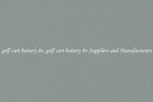 golf cart battery 8v, golf cart battery 8v Suppliers and Manufacturers