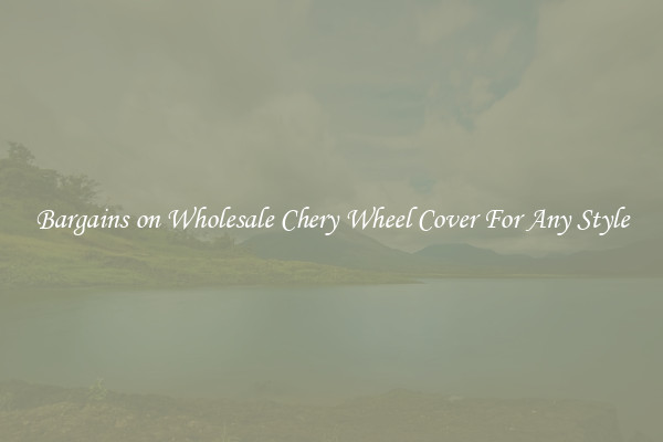 Bargains on Wholesale Chery Wheel Cover For Any Style