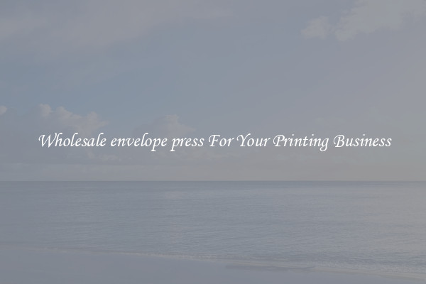 Wholesale envelope press For Your Printing Business