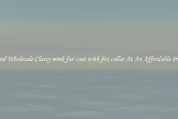 Find Wholesale Classy mink fur coat with fox collar At An Affordable Price