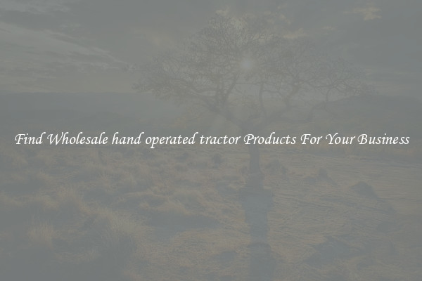 Find Wholesale hand operated tractor Products For Your Business