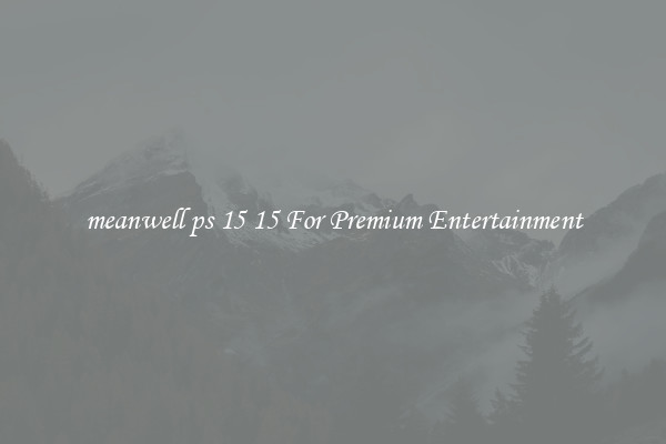 meanwell ps 15 15 For Premium Entertainment