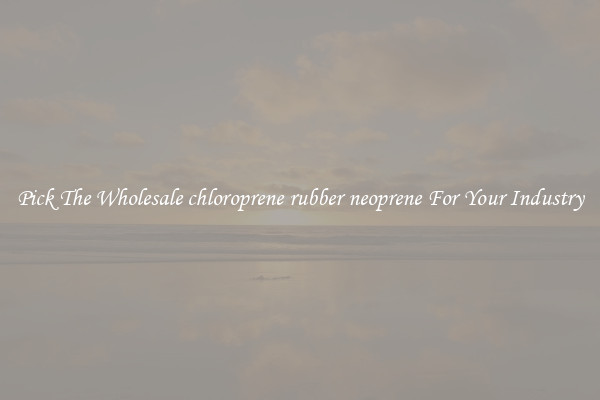 Pick The Wholesale chloroprene rubber neoprene For Your Industry