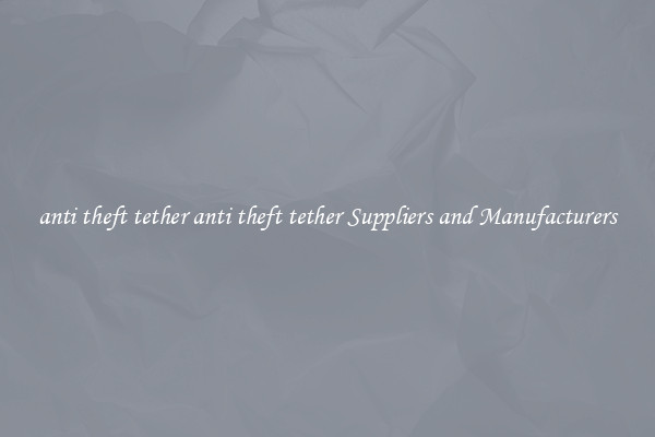 anti theft tether anti theft tether Suppliers and Manufacturers