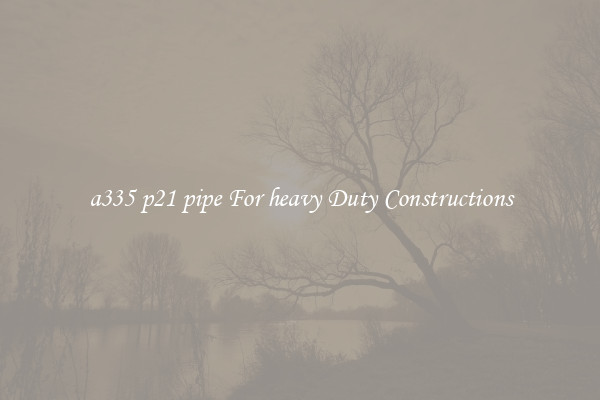 a335 p21 pipe For heavy Duty Constructions