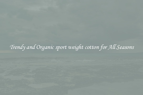 Trendy and Organic sport weight cotton for All Seasons