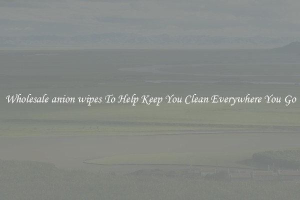 Wholesale anion wipes To Help Keep You Clean Everywhere You Go