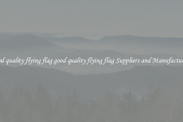 good quality flying flag good quality flying flag Suppliers and Manufacturers