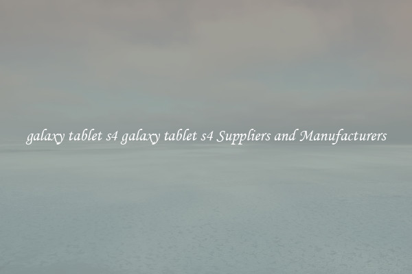 galaxy tablet s4 galaxy tablet s4 Suppliers and Manufacturers